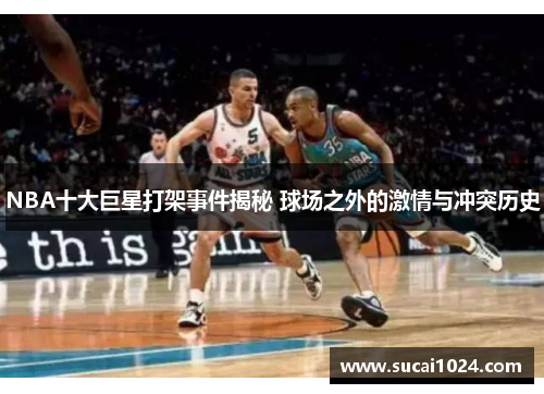 NBA十大巨星打架事件揭秘 球场之外的激情与冲突历史